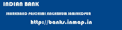 INDIAN BANK  JHARKHAND PASCHIMI SINGHBHUM JAMSHEDPUR   banks information 